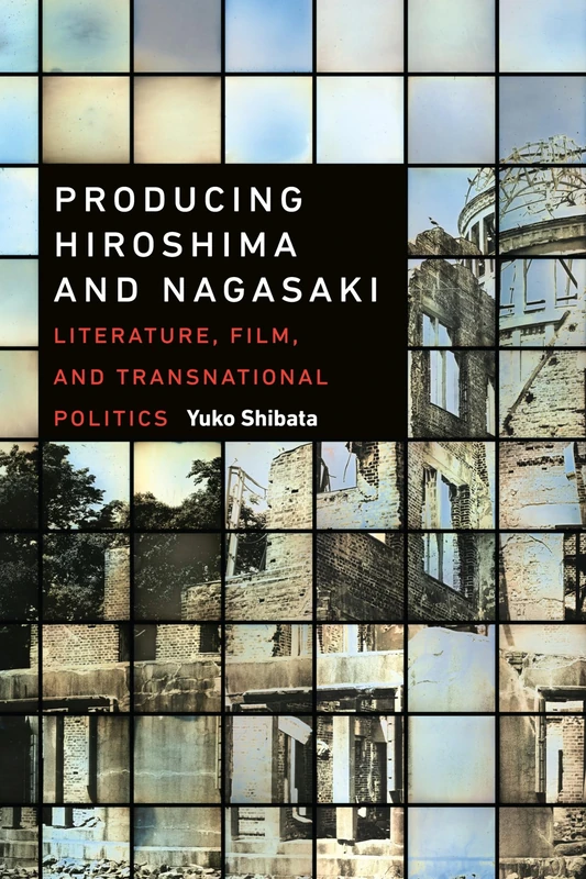 Producing Hiroshima and Nagasaki: Literature, Film, and Transnational Politics