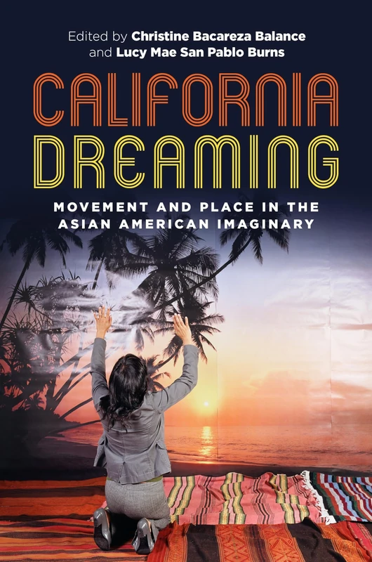 California Dreaming: Movement and Place in the Asian American Imaginary: 29 (Intersections: Asian and Pacific American Transcultural Studies)