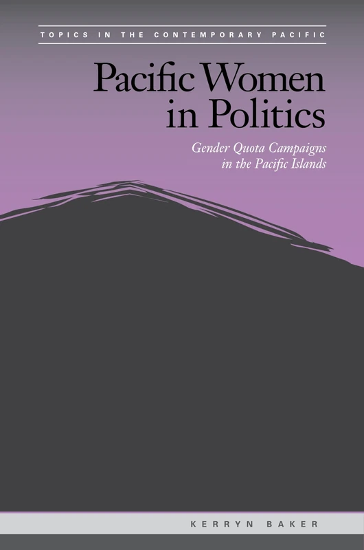 Pacific Women in Politics: Gender Quota Campaigns in the Pacific Islands (Topics in the Contemporary Pacific)