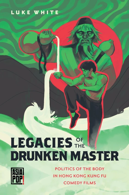 Legacies of the Drunken Master: Politics of the Body in Hong Kong Kung Fu Comedy Films (Asia Pop!)