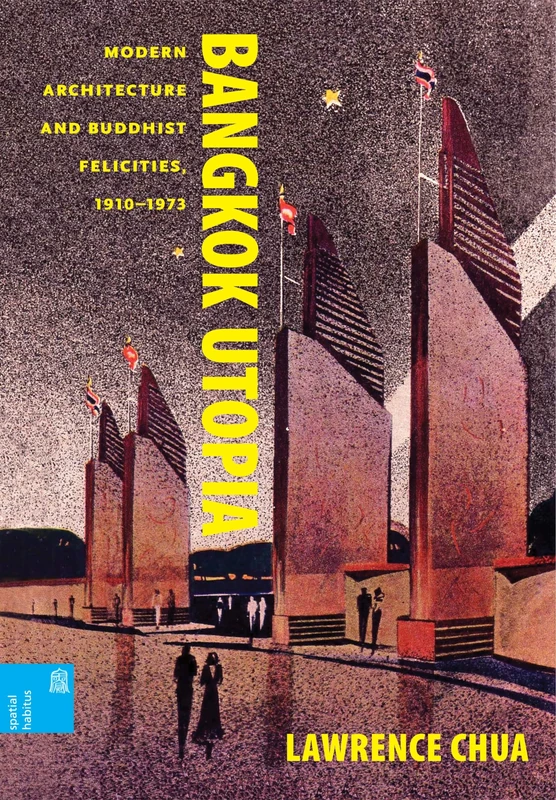 Bangkok Utopia: Modern Architecture and Buddhist Felicities, 1910-1973 (Spatial Habitus: Making and Meaning in Asia's Architecture)