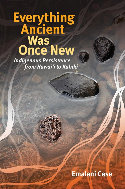Everything Ancient Was Once New: Indigenous Persistence from Hawaiʻi to Kahiki (Indigenous Pacifics)