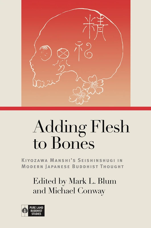 Adding Flesh to Bones: Kiyozawa Manshi’s Seishinshugi in Modern Japanese Buddhist Thought (Pure Land Buddhist Studies)