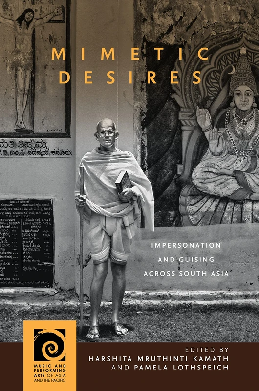 Mimetic Desires: Impersonation and Guising across South Asia (Music and Performing Arts of Asia and the Pacific)