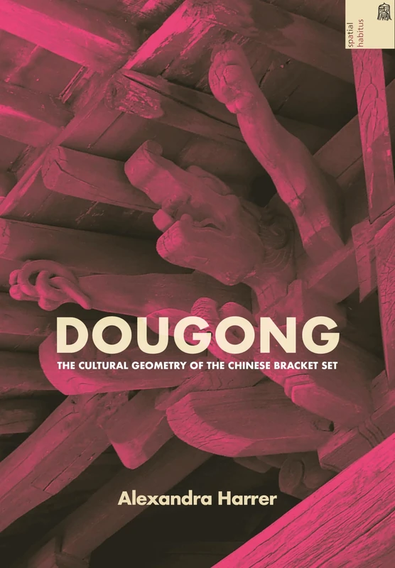 Dougong: The Cultural Geometry of the Chinese Bracket Set (Spatial Habitus: Making and Meaning in Asia's Architecture) - Image 1
