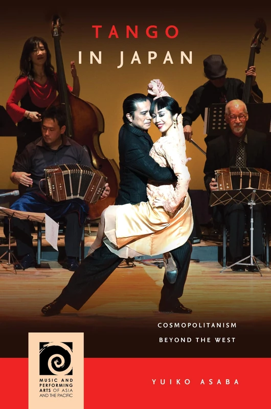 Tango in Japan: Cosmopolitanism beyond the West (Music and Performing Arts of Asia and the Pacific)