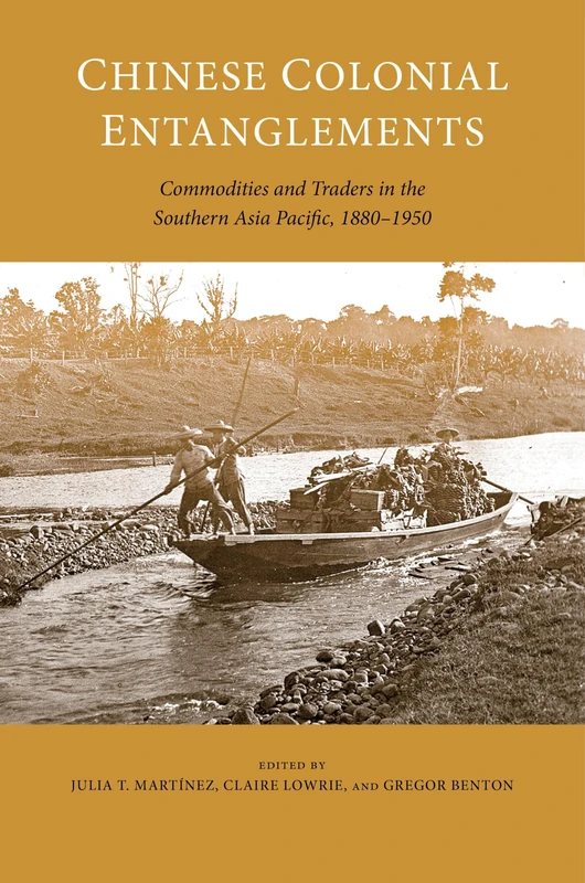 Chinese Colonial Entanglements: Commodities and Traders in the Southern Asia Pacific, 1880–1950 (Asia Pacific Flows)