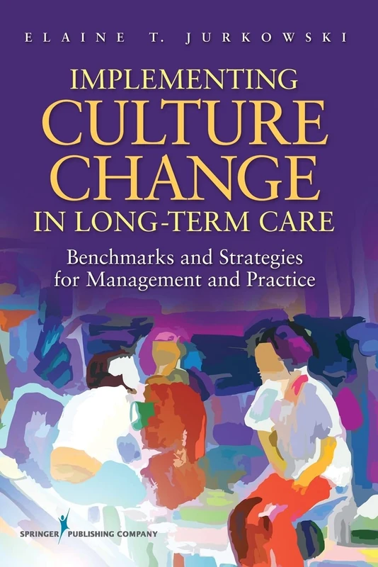 Implementing Culture Change in Long Term Care: Benchmarks and Strategies for Management and Practice