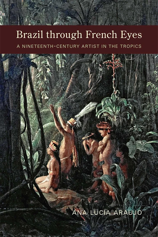 Brazil Through French Eyes: A Nineteenth-Century Artist in the Tropics