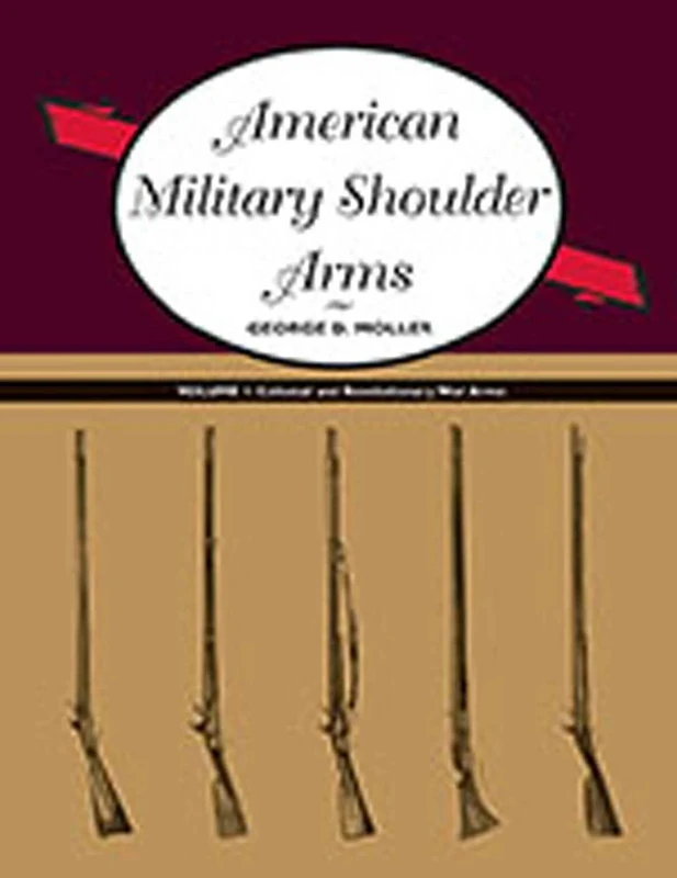 American Military Shoulder Arms: Volume I: Colonial and Revolutionary War Arms: 1