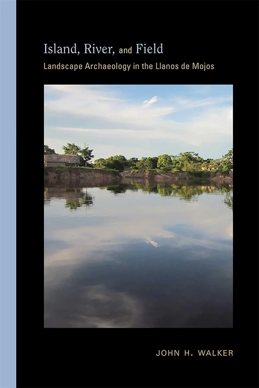 Island, River, and Field: Landscape Archaeology in the Llanos De Mojos (Archaeologies of Landscape in the Americas Series)