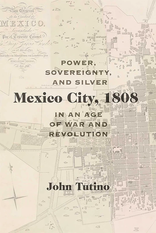 Mexico City, 1808: Power, Sovereignty, and Silver in an Age of War and Revolution (Diálogos Series)
