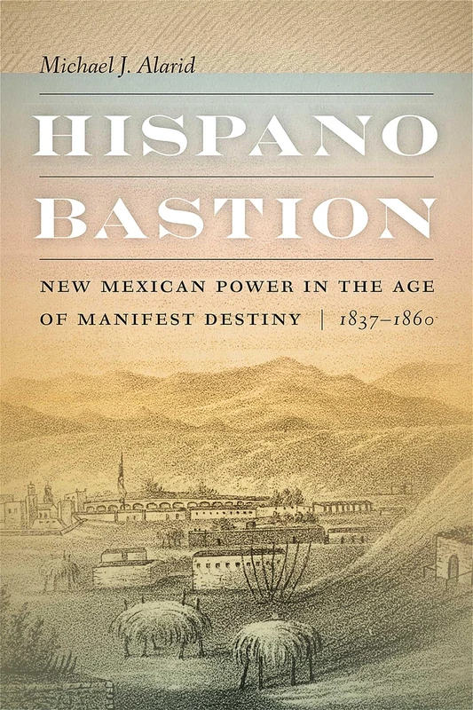 Hispano Bastion: New Mexican Power in the Age of Manifest Destiny, 1837-1860