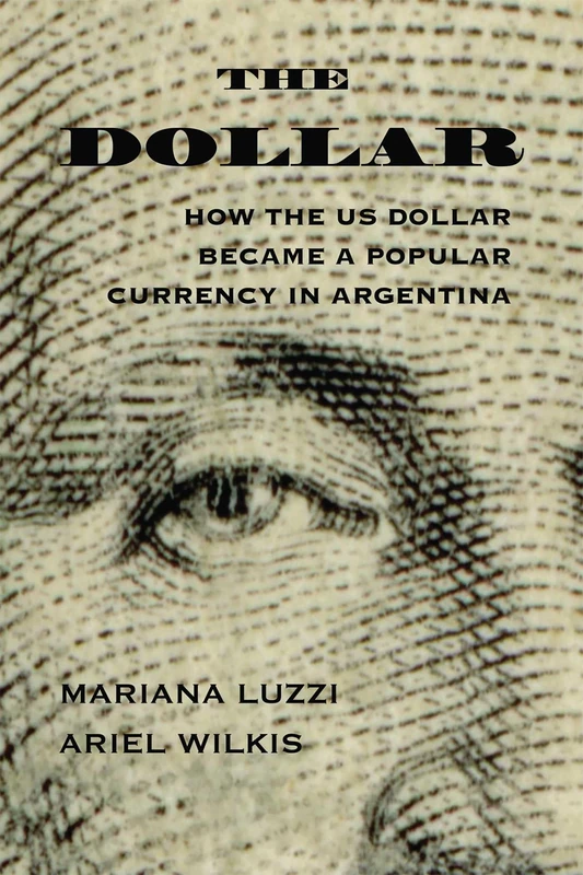 The Dollar: How the US Dollar Became a Popular Currency in Argentina (The Americas in the World)