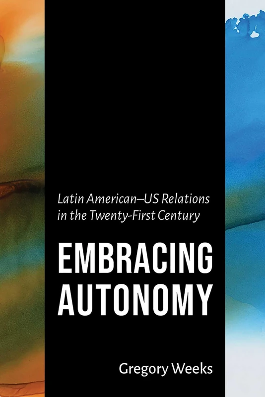 Embracing Autonomy: Latin American-US Relations in the Twenty-First Century (The Americas in the World)