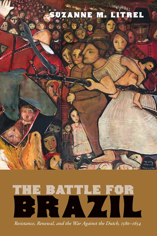 The Battle for Brazil: Resistance, Renewal, and the War Against the Dutch, 1580–1654 (The Americas in the World Series)