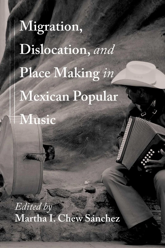 Migration, Dislocation, and Place Making in Mexican Popular Music (Querencias Series)