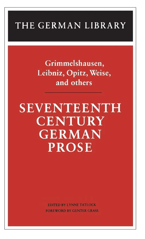 Seventeenth Century German Prose: Grimmelshausen, Leibniz, Opitz, Weise, and others: Hans Jacob Christoph, H.J.C.Von Grimmelshausen, G.W.Von Leibniz, Martin Opitz and Others: Vol 7 (German Library)