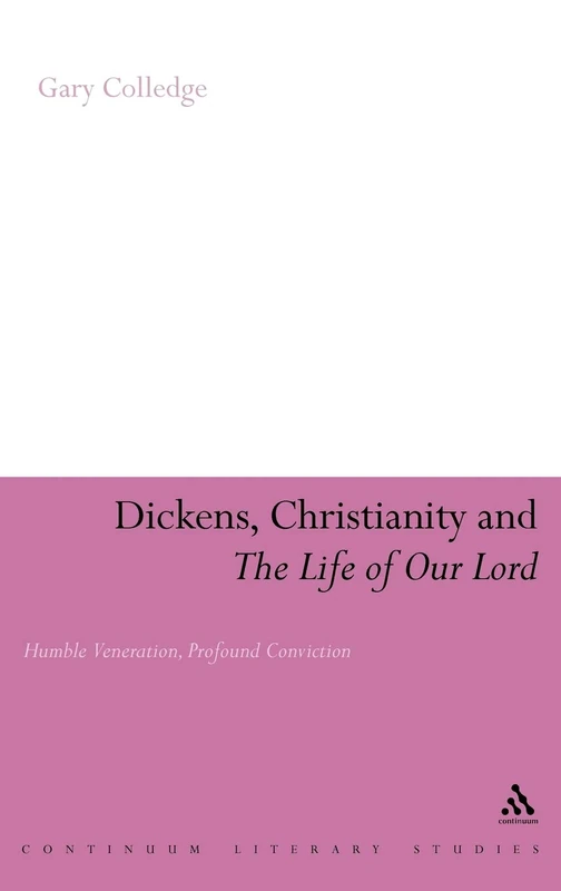 Dickens, Christianity and "The Life of Our Lord": Humble Veneration, Profound Conviction (Continuum Literary Studies)