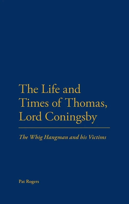 The the Life and Times of Thomas, Lord Coningsby: The Whig Hangman and His Victims