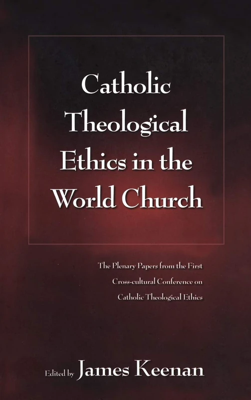 Catholic Theological Ethics in the World Church: The Plenary Papers from the First Cross-cultural Conference on Catholic Theological Ethics