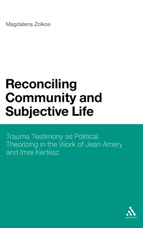 Reconciling Community and Subjective Life: Trauma Testimony as Political Theorizing in the Work of Jean Amery and Imre Kertesz