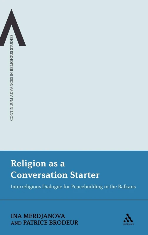 Religion as a Conversation Starter: Interreligious Dialogue for Peacebuilding in the Balkans: 10 (Continuum Advances in Religious Studies)