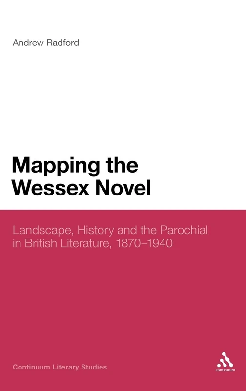 Mapping the Wessex Novel: Landscape, History and the Parochial in British Literature, 1870-1940 (Continuum Literary Studies)