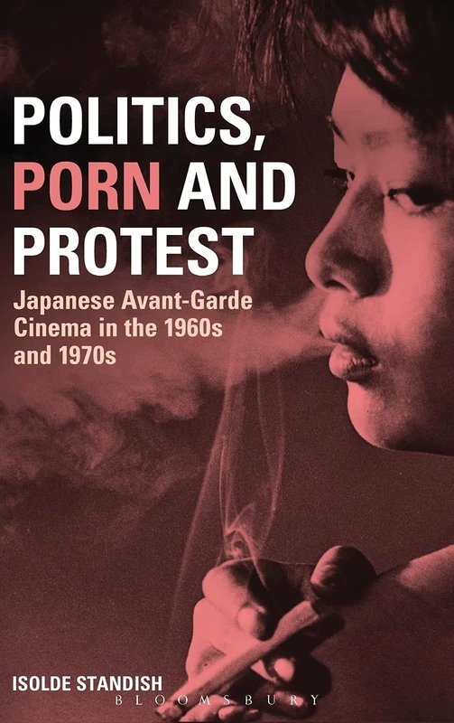 Politics, Porn and Protest: Japanese Avant-Garde Cinema in the 1960s and 1970s