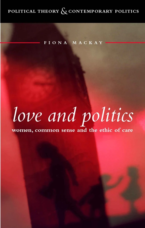 Love and Politics: Women Politicians And The Ethics Of Care (Political Theory & Contemporary Politics S.) - Image 1