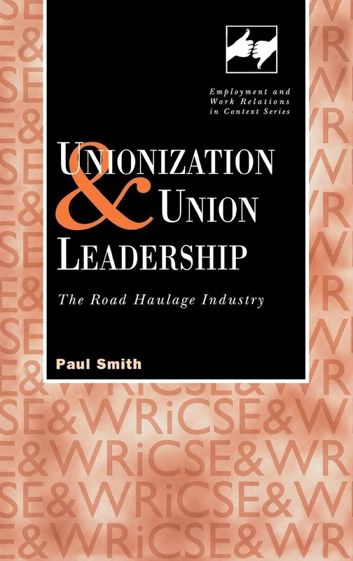 Unionization and Union Leadership: The Road Haulage Industry (Routledge Studies in Employment and Work Relations in Context)
