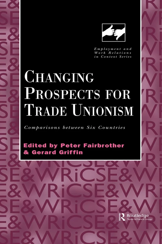 Changing Prospects for Trade Unionism: Comparisons between Six Countries (Routledge Studies in Employment and Work Relations in Context)