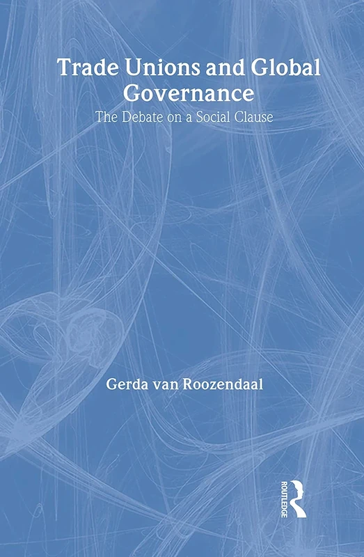 Trade Unions and Global Governance: The Debate on a Social Clause (Routledge Studies in Employment and Work Relations in Context)