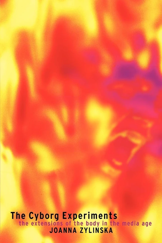 The Cyborg Experiments: The Extensions of the Body in the Media Age (Technologies: Studies in Culture & Theory)