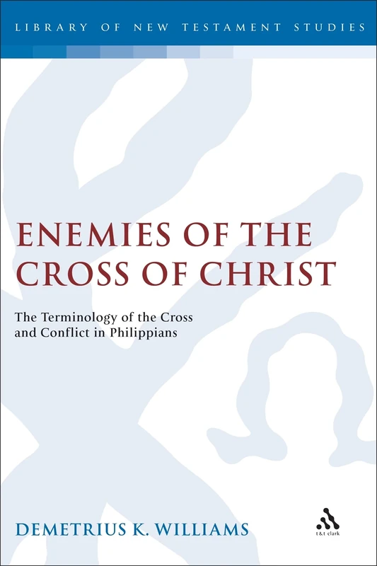 Enemies of the Cross of Christ: The Terminology of the Cross and Conflict in Philippians: v. 223 (The Library of New Testament Studies)