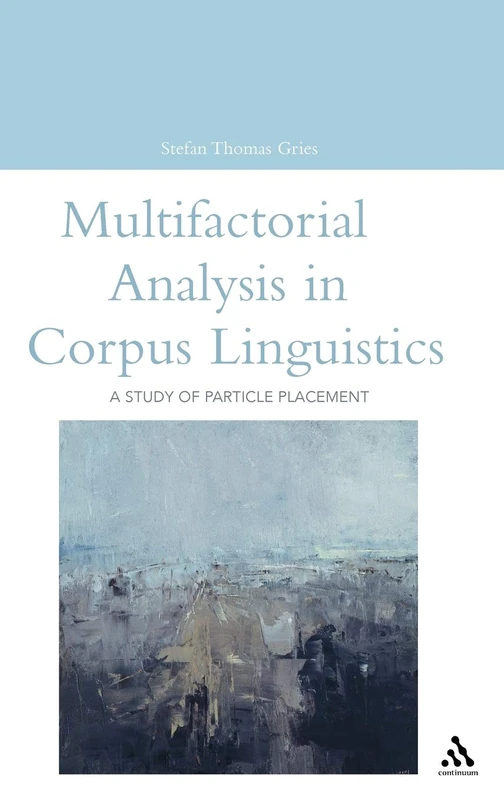 Multifactorial Analysis in Corpus Linguistics: A Study of Particle Placement (Open Linguistics)