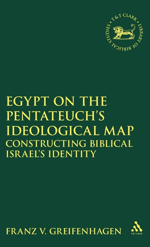 Egypt on the Pentateuch's Ideological Map: Constructing Biblical Israel's Identity: 361 (The Library of Hebrew Bible/Old Testament Studies)