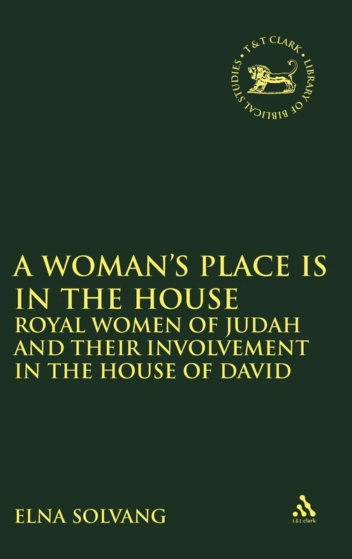 A Woman's Place is in the House: Royal Women of Judah and their involvement in the House of David: 349 (The Library of Hebrew Bible/Old Testament Studies)