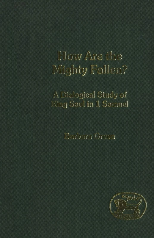 How Are the Mighty Fallen?: A Dialogical Study of King Saul in 1 Samuel: No.365 (The Library of Hebrew Bible/Old Testament Studies)
