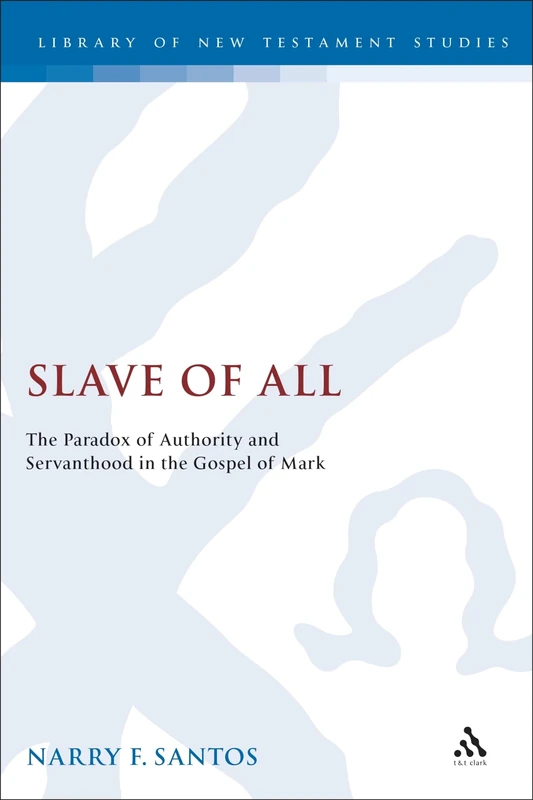 Slave of All: The Paradox of Authority and Servanthood in the Gospel of Mark (The Library of New Testament Studies)