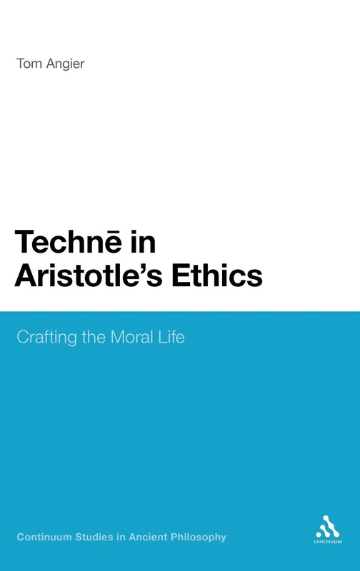 Techne in Aristotle's Ethics: Crafting the Moral Life: 7 (Continuum Studies in Ancient Philosophy)
