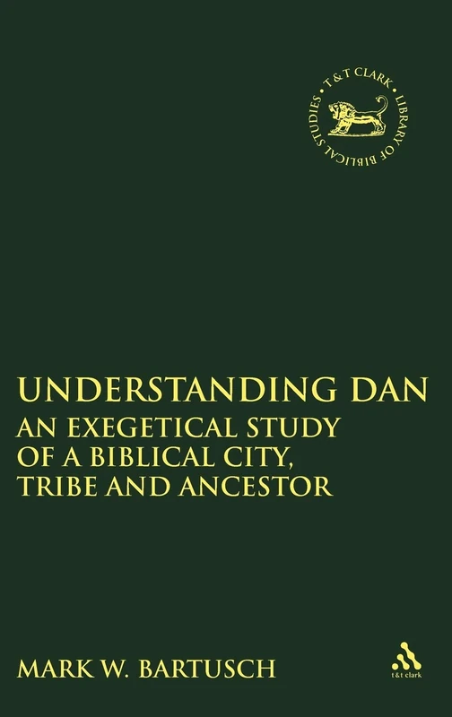 Understanding Dan: An Exegetical Study of a Biblical City, Tribe and Ancestor: v.379 (The Library of Hebrew Bible/Old Testament Studies)