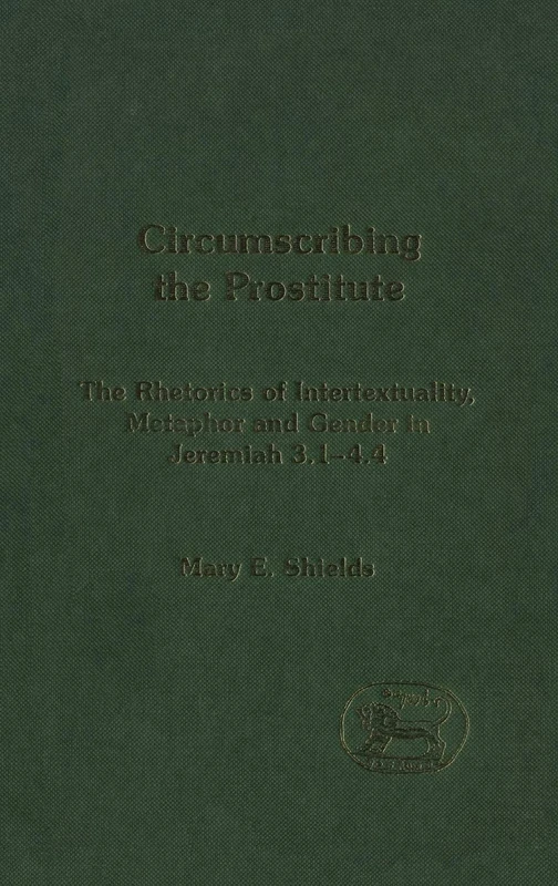 Circumscribing the Prostitute: The Rhetoric of Intertextuality, Metaphor and Gender in Jeremiah 3.1-4.4 (Journal for the Study of the Old Testament ... of Hebrew Bible/Old Testament Studies)