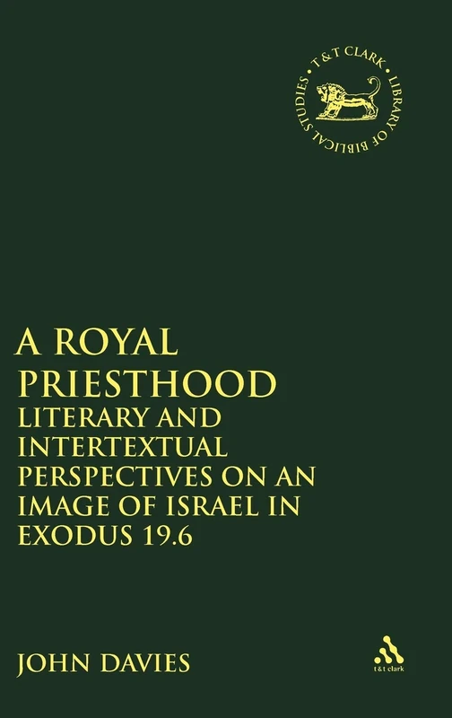 A Royal Priesthood: Literary and Intertextual Perspectives on an Image of Israel in Exodus 19.6: v. 395 (The Library of Hebrew Bible/Old Testament Studies)