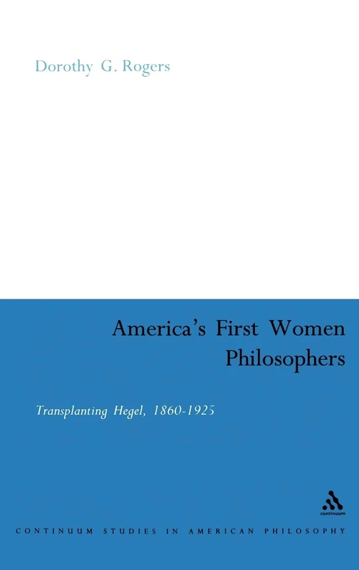 America's First Women Philosophers: Transplanting Hegel, 1860-1925: 18 (Continuum Studies in American Philosophy)