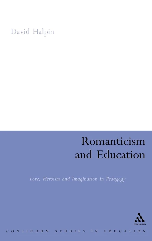 Romanticism and Education: Love, Heroism and Imagination in Pedagogy (Continuum Studies in Education (Hardcover))