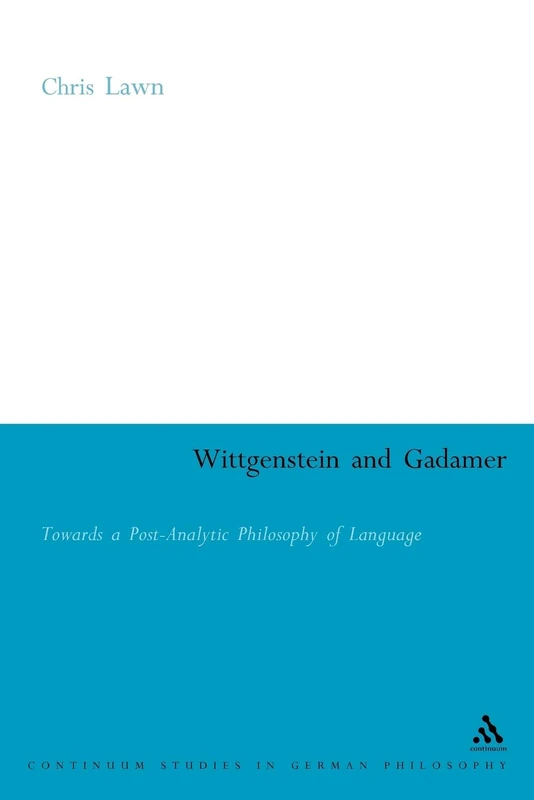Wittgenstein and Gadamer: Towards a Post-Analytic Philosophy of Language (Continuum Studies in British Philosophy)