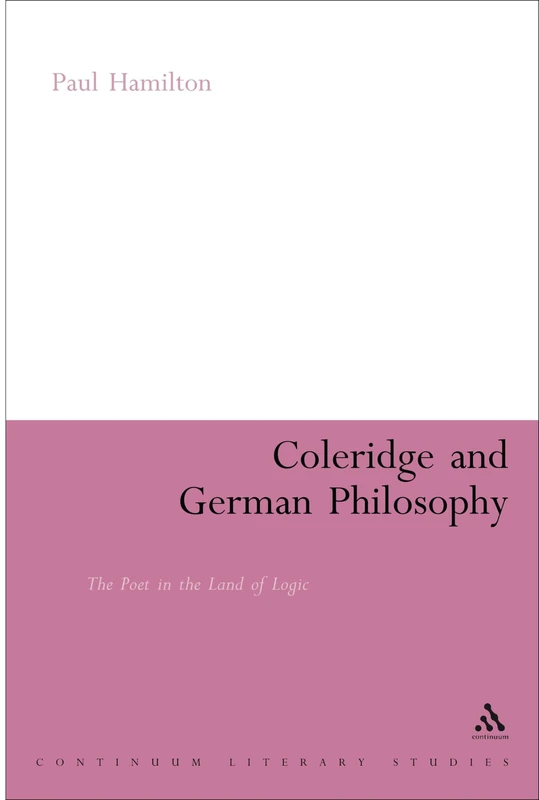 Coleridge and German Philosophy: The Poet in the Land of Logic (Continuum Literary Studies)