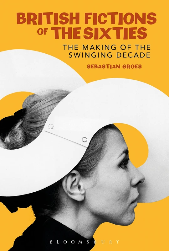 British Fictions of the Sixties: The Making of the Swinging Decade (Continuum Literary Studies)