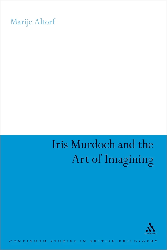 Iris Murdoch and the Art of Imagining (Continuum Studies in British Philosophy)
